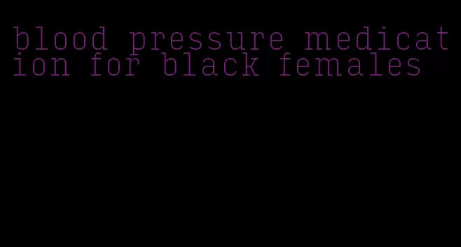 blood pressure medication for black females