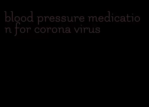 blood pressure medication for corona virus