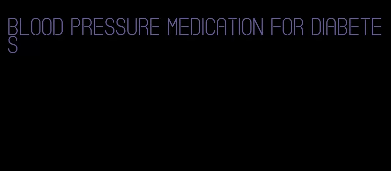 blood pressure medication for diabetes