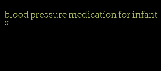 blood pressure medication for infants