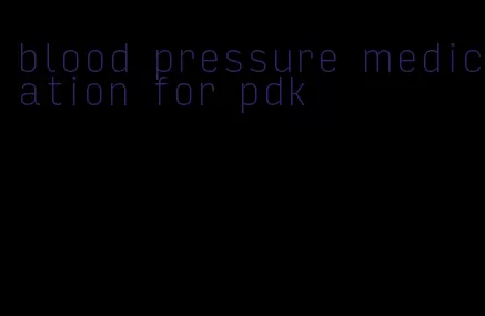 blood pressure medication for pdk
