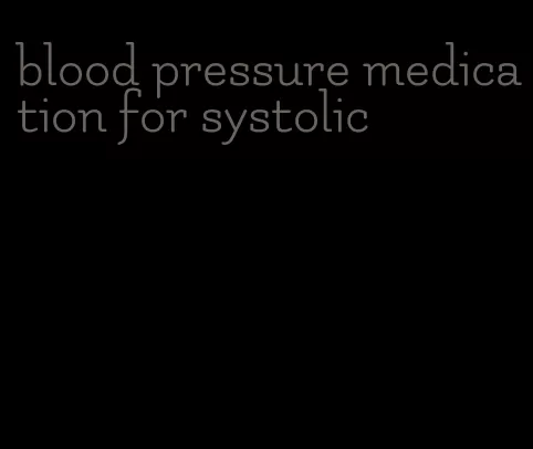 blood pressure medication for systolic