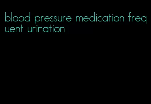blood pressure medication frequent urination