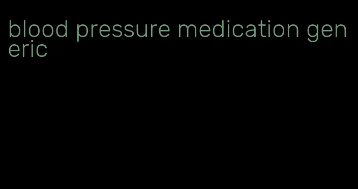 blood pressure medication generic