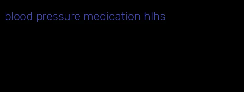 blood pressure medication hlhs