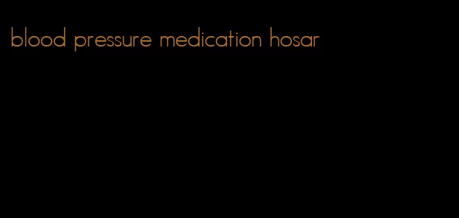 blood pressure medication hosar