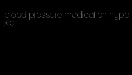 blood pressure medication hypoxia