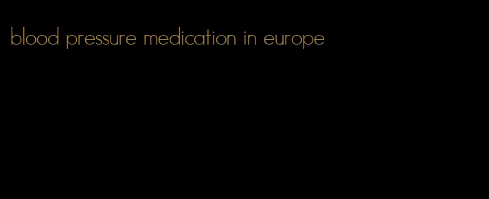 blood pressure medication in europe