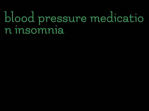 blood pressure medication insomnia