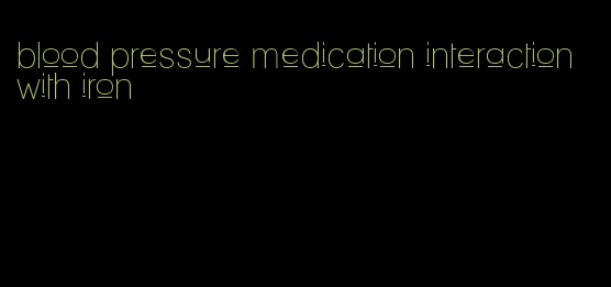 blood pressure medication interaction with iron