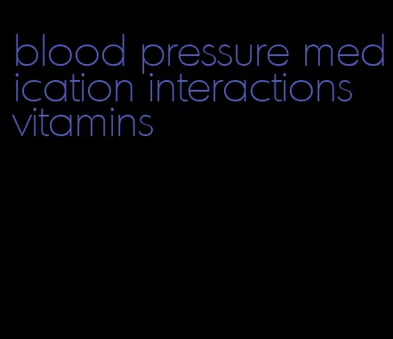 blood pressure medication interactions vitamins