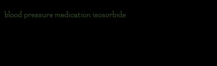 blood pressure medication isosorbide