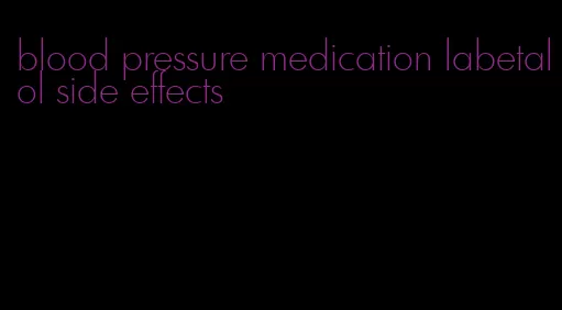 blood pressure medication labetalol side effects