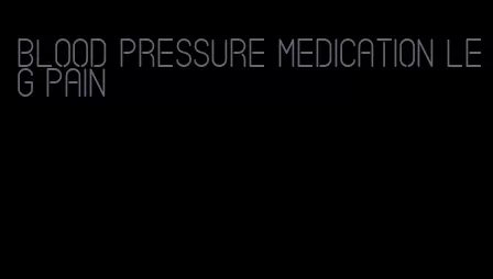 blood pressure medication leg pain