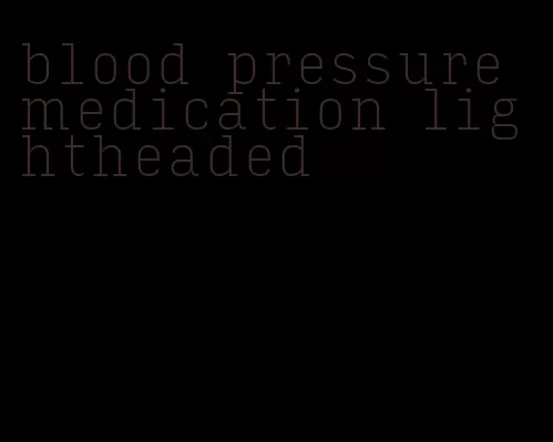 blood pressure medication lightheaded