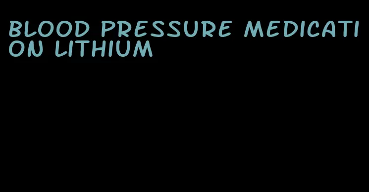 blood pressure medication lithium