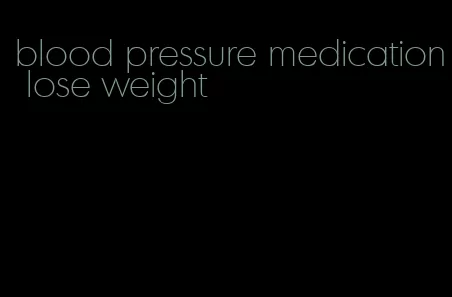 blood pressure medication lose weight