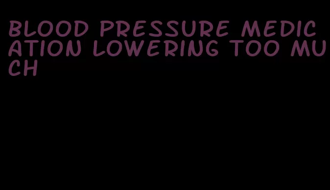 blood pressure medication lowering too much