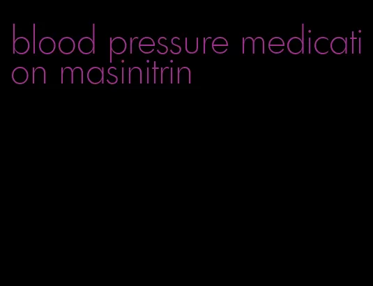blood pressure medication masinitrin