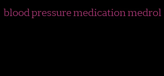 blood pressure medication medrol