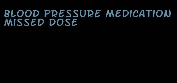 blood pressure medication missed dose