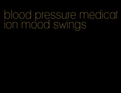 blood pressure medication mood swings