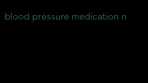 blood pressure medication n