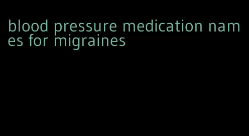 blood pressure medication names for migraines