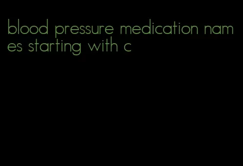 blood pressure medication names starting with c