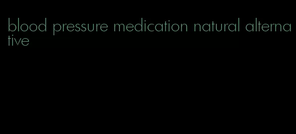 blood pressure medication natural alternative