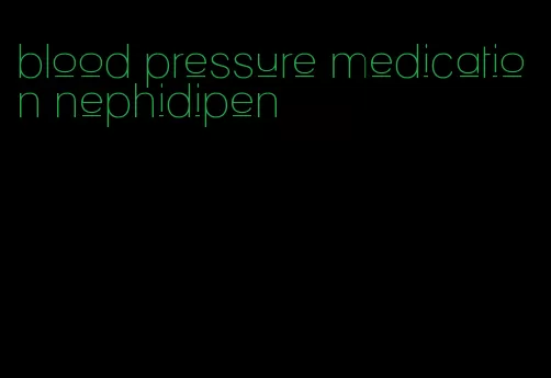 blood pressure medication nephidipen