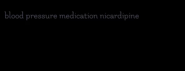 blood pressure medication nicardipine