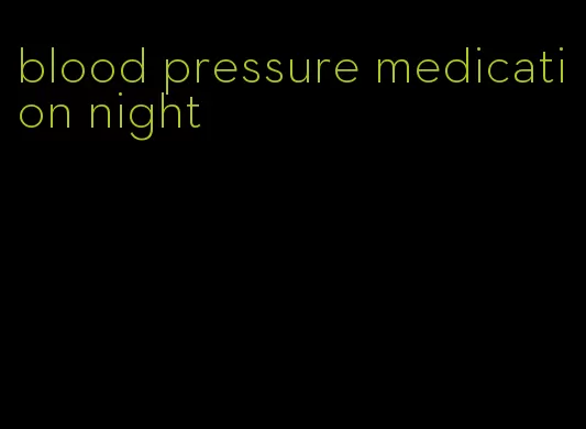 blood pressure medication night