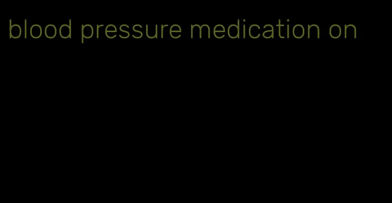 blood pressure medication on