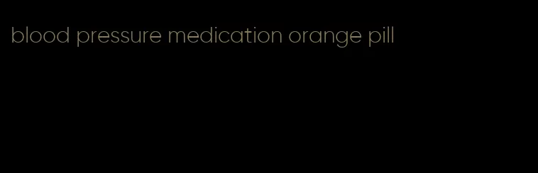 blood pressure medication orange pill