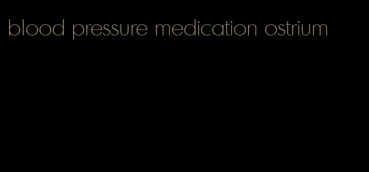 blood pressure medication ostrium