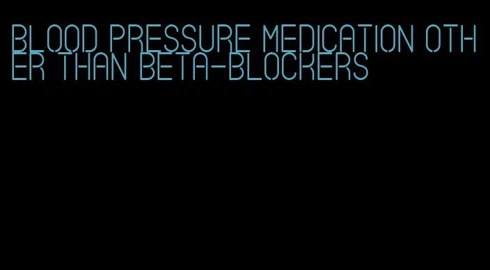 blood pressure medication other than beta-blockers