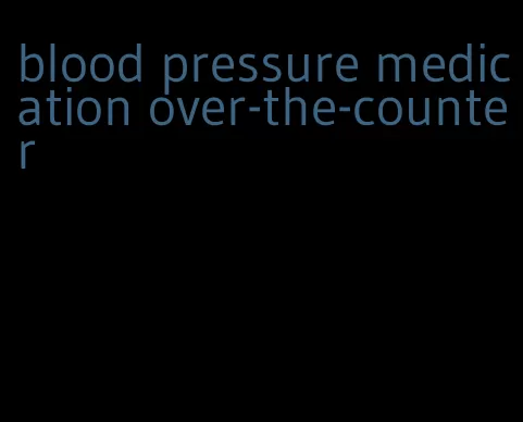 blood pressure medication over-the-counter