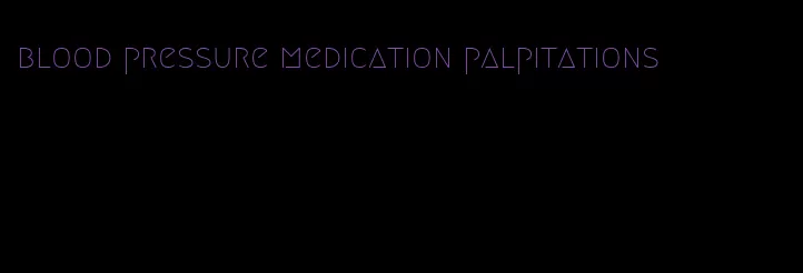blood pressure medication palpitations