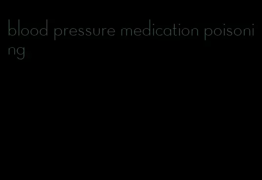 blood pressure medication poisoning