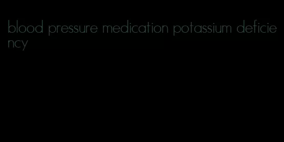 blood pressure medication potassium deficiency
