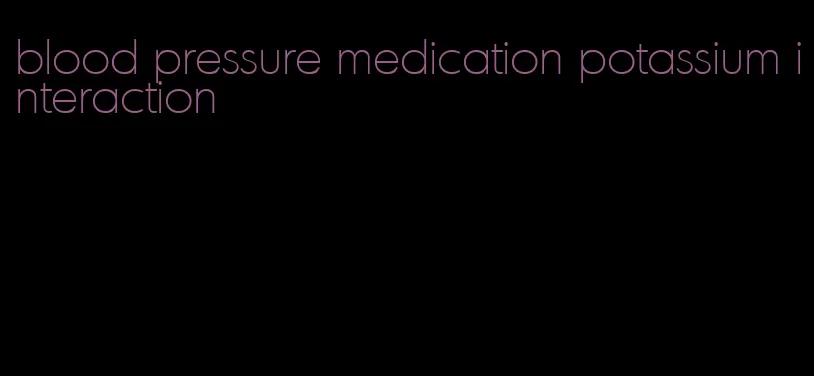 blood pressure medication potassium interaction