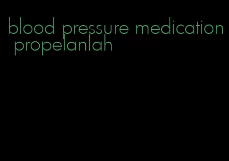 blood pressure medication propelanlah