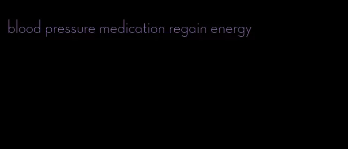 blood pressure medication regain energy