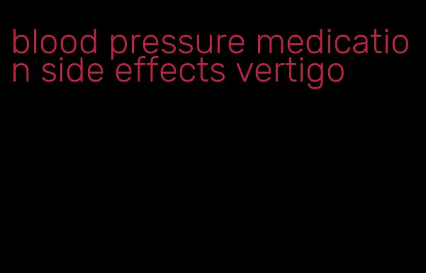 blood pressure medication side effects vertigo