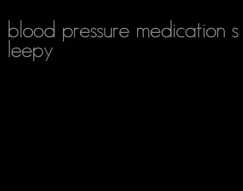blood pressure medication sleepy