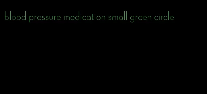 blood pressure medication small green circle