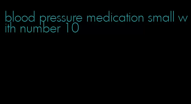 blood pressure medication small with number 10