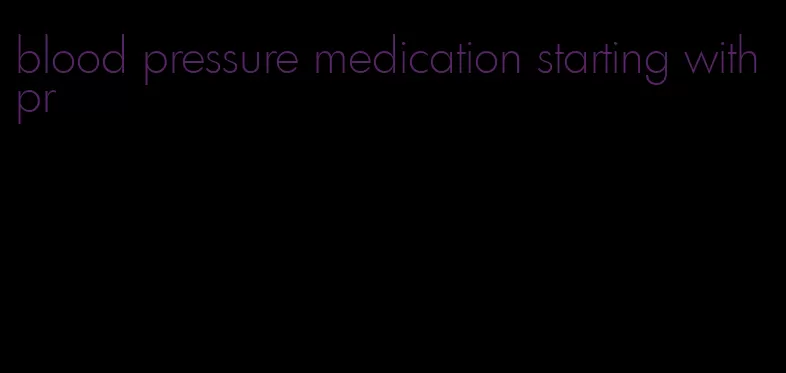blood pressure medication starting with pr