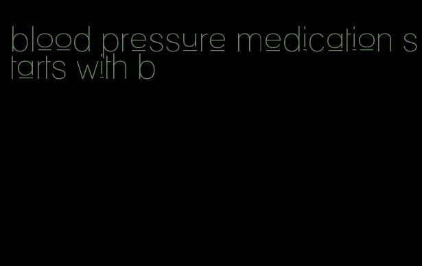 blood pressure medication starts with b
